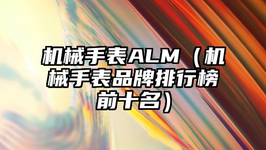 機械手表ALM（機械手表品牌排行榜前十名）