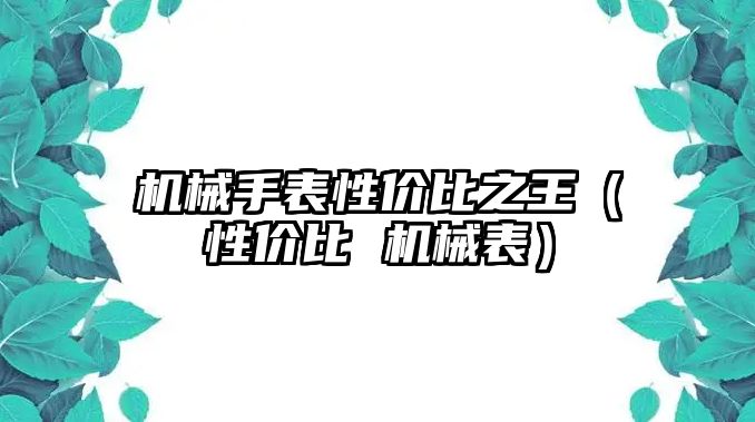 機械手表性價比之王（性價比 機械表）