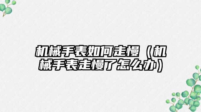 機械手表如何走慢（機械手表走慢了怎么辦）