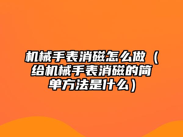 機械手表消磁怎么做（給機械手表消磁的簡單方法是什么）