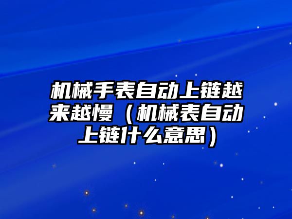 機械手表自動上鏈越來越慢（機械表自動上鏈什么意思）