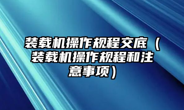 裝載機(jī)操作規(guī)程交底（裝載機(jī)操作規(guī)程和注意事項(xiàng)）