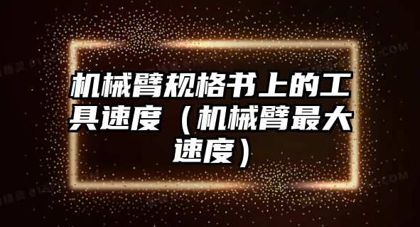 機械臂規格書上的工具速度（機械臂最大速度）