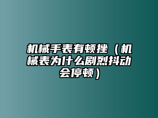 機械手表有頓挫（機械表為什么劇烈抖動會停頓）