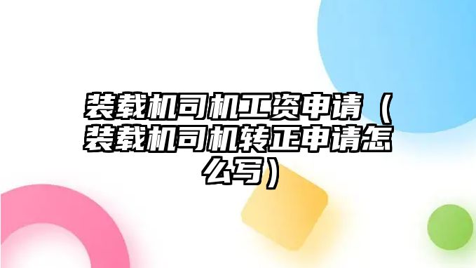 裝載機司機工資申請（裝載機司機轉正申請怎么寫）