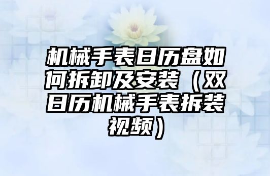 機械手表日歷盤如何拆卸及安裝（雙日歷機械手表拆裝視頻）