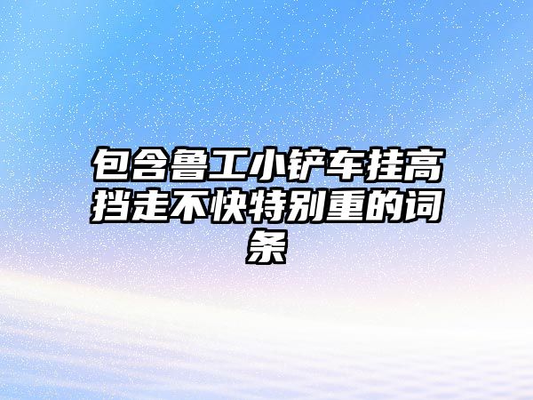 包含魯工小鏟車掛高擋走不快特別重的詞條