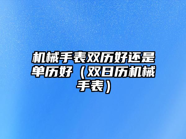 機械手表雙歷好還是單歷好（雙日歷機械手表）