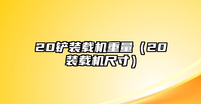 20鏟裝載機重量（20裝載機尺寸）