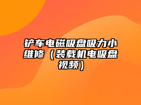 鏟車電磁吸盤吸力小維修（裝載機電吸盤視頻）