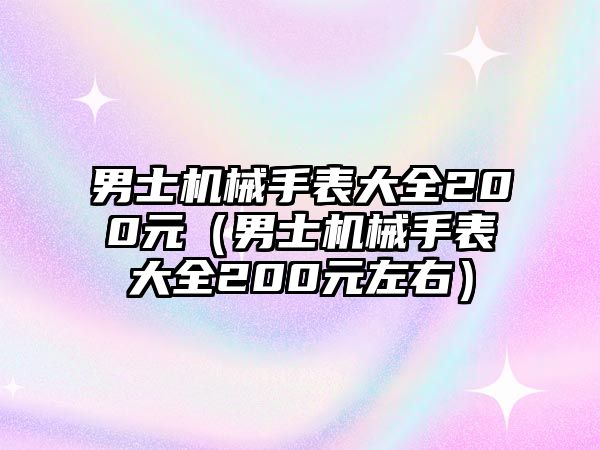 男士機(jī)械手表大全200元（男士機(jī)械手表大全200元左右）