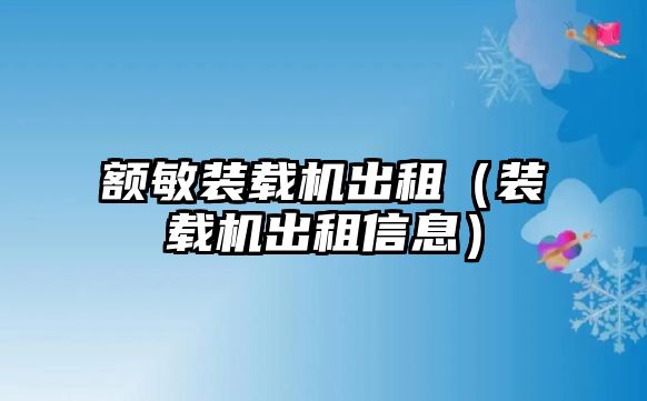 額敏裝載機(jī)出租（裝載機(jī)出租信息）