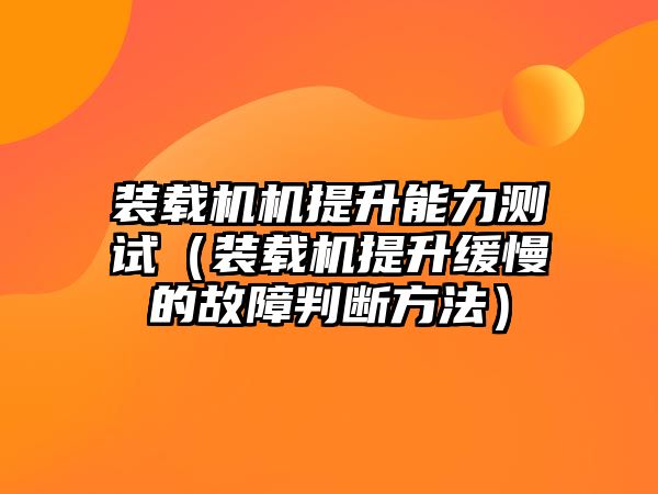 裝載機(jī)機(jī)提升能力測試（裝載機(jī)提升緩慢的故障判斷方法）