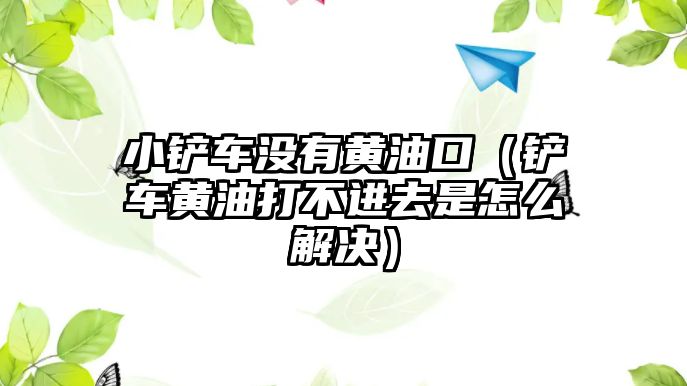 小鏟車沒有黃油口（鏟車黃油打不進去是怎么解決）