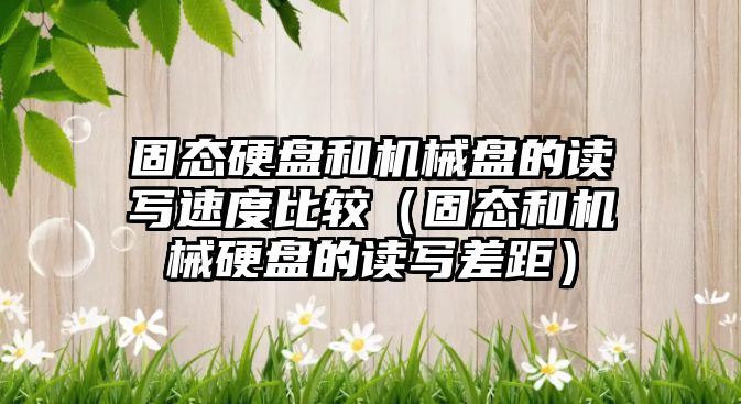 固態硬盤和機械盤的讀寫速度比較（固態和機械硬盤的讀寫差距）