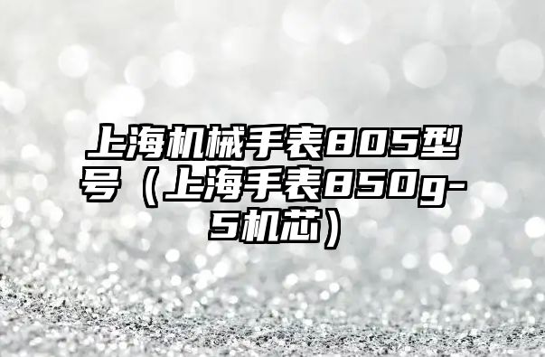 上海機械手表805型號（上海手表850g-5機芯）