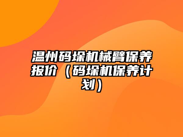 溫州碼垛機械臂保養(yǎng)報價（碼垛機保養(yǎng)計劃）