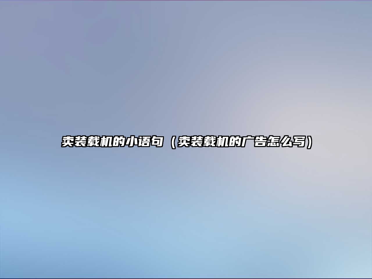 賣(mài)裝載機(jī)的小語(yǔ)句（賣(mài)裝載機(jī)的廣告怎么寫(xiě)）