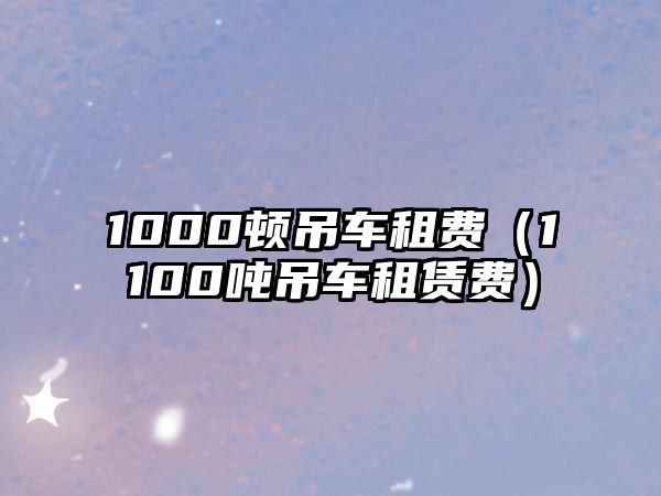 1000頓吊車(chē)租費(fèi)（1100噸吊車(chē)租賃費(fèi)）