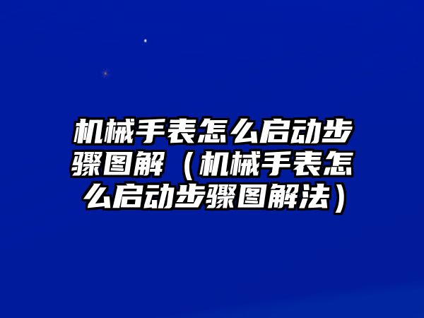 機械手表怎么啟動步驟圖解（機械手表怎么啟動步驟圖解法）