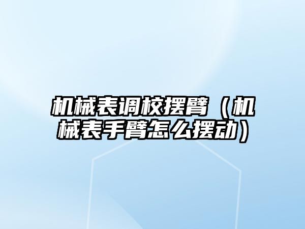 機械表調校擺臂（機械表手臂怎么擺動）