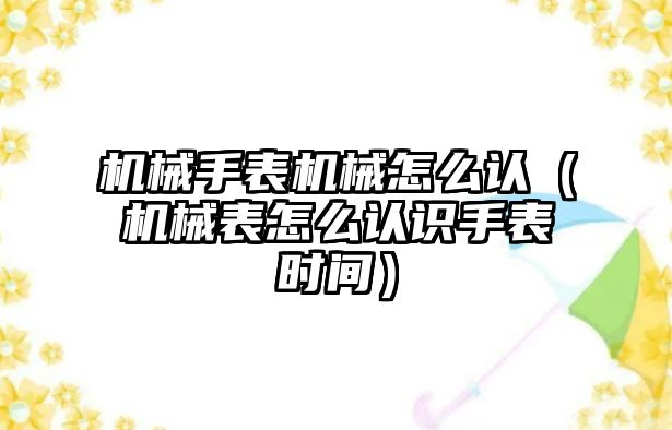 機械手表機械怎么認（機械表怎么認識手表時間）