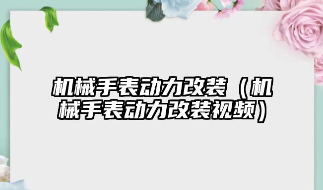 機械手表動力改裝（機械手表動力改裝視頻）