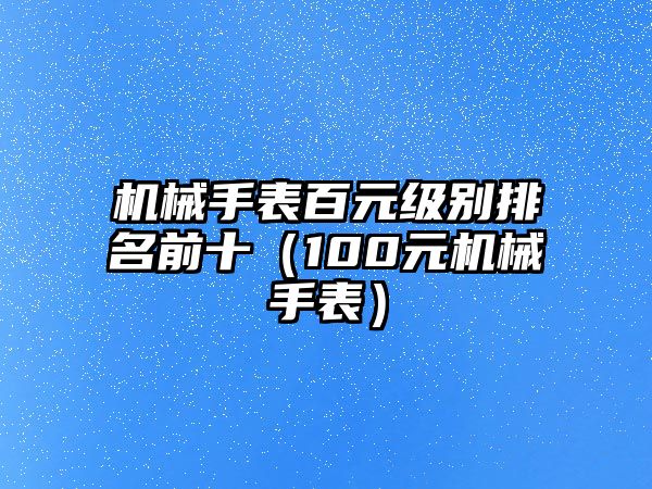 機(jī)械手表百元級別排名前十（100元機(jī)械手表）