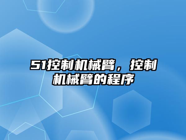 51控制機械臂，控制機械臂的程序