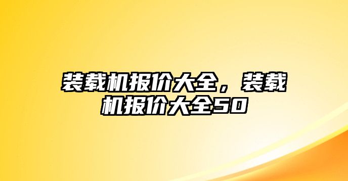 裝載機報價大全，裝載機報價大全50