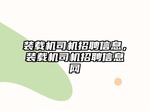 裝載機司機招聘信息，裝載機司機招聘信息網