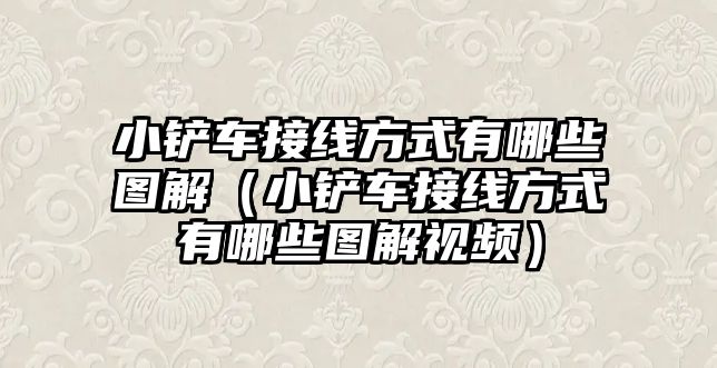 小鏟車接線方式有哪些圖解（小鏟車接線方式有哪些圖解視頻）