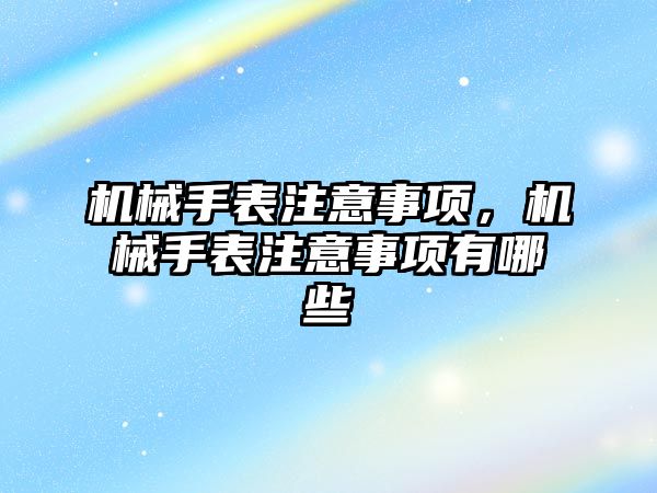 機械手表注意事項，機械手表注意事項有哪些