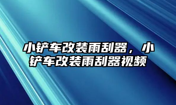 小鏟車改裝雨刮器，小鏟車改裝雨刮器視頻