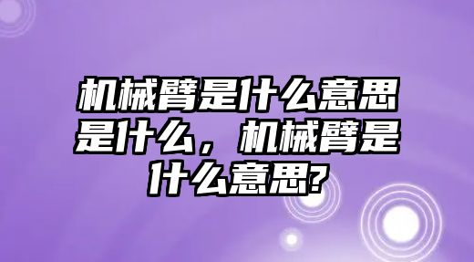 機械臂是什么意思是什么，機械臂是什么意思?