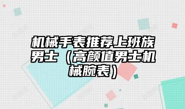 機械手表推薦上班族男士（高顏值男士機械腕表）