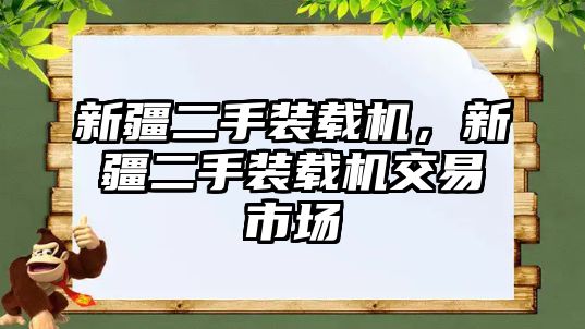 新疆二手裝載機，新疆二手裝載機交易市場