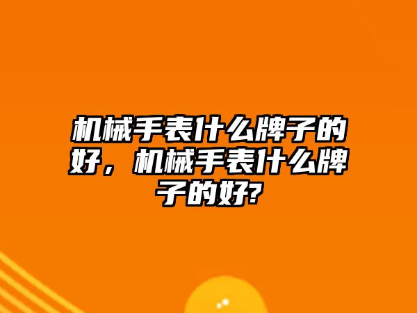 機械手表什么牌子的好，機械手表什么牌子的好?