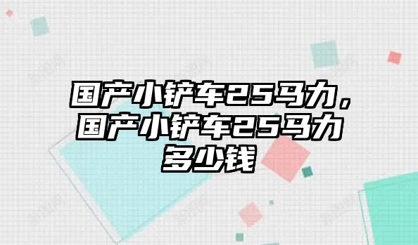 國產小鏟車25馬力，國產小鏟車25馬力多少錢