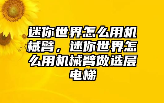 迷你世界怎么用機(jī)械臂，迷你世界怎么用機(jī)械臂做選層電梯