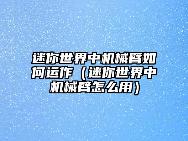 迷你世界中機械臂如何運作（迷你世界中機械臂怎么用）