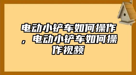 電動小鏟車如何操作，電動小鏟車如何操作視頻