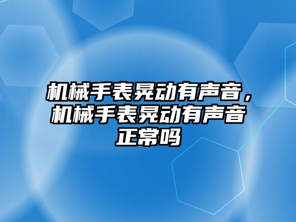 機械手表晃動有聲音，機械手表晃動有聲音正常嗎