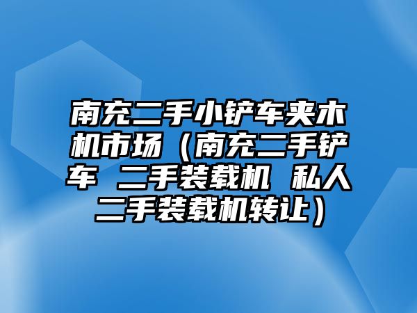 南充二手小鏟車夾木機(jī)市場(chǎng)（南充二手鏟車 二手裝載機(jī) 私人二手裝載機(jī)轉(zhuǎn)讓）