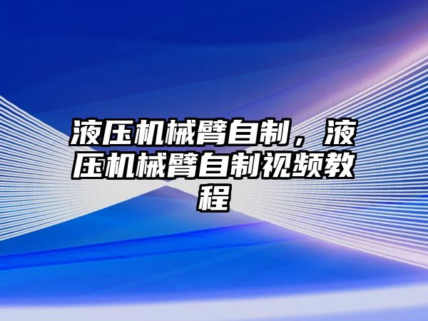 液壓機械臂自制，液壓機械臂自制視頻教程