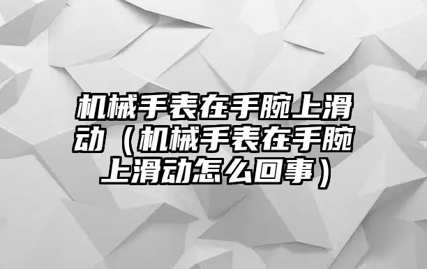 機械手表在手腕上滑動（機械手表在手腕上滑動怎么回事）