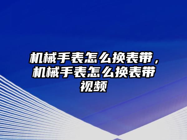 機(jī)械手表怎么換表帶，機(jī)械手表怎么換表帶視頻