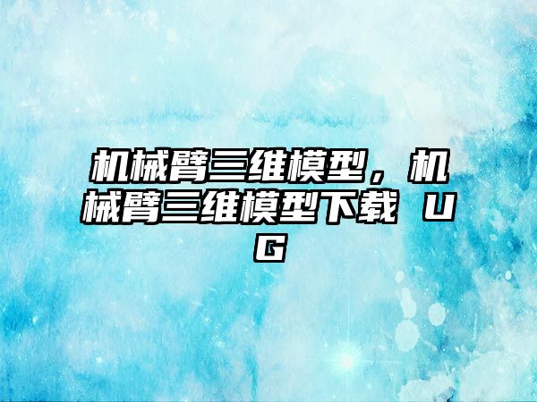 機械臂三維模型，機械臂三維模型下載 UG