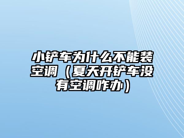 小鏟車為什么不能裝空調（夏天開鏟車沒有空調咋辦）