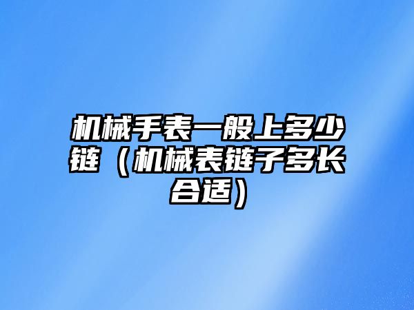 機(jī)械手表一般上多少鏈（機(jī)械表鏈子多長(zhǎng)合適）